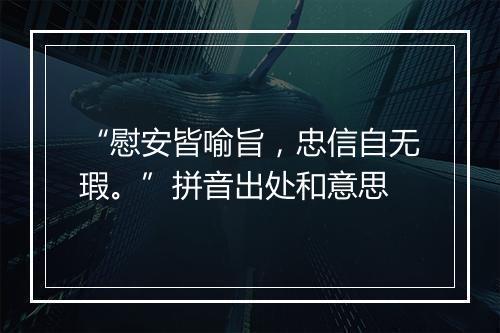 “慰安皆喻旨，忠信自无瑕。”拼音出处和意思