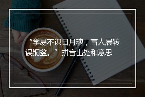 “学易不识日月魂，盲人展转误铜盆。”拼音出处和意思