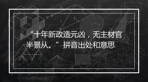 “十年新政造元凶，无主材官半景从。”拼音出处和意思