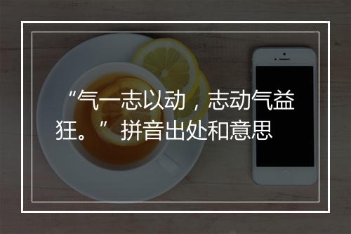 “气一志以动，志动气益狂。”拼音出处和意思