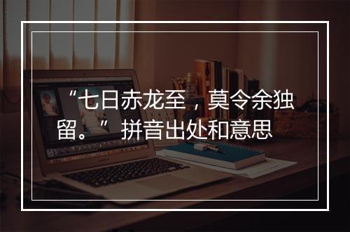 “七日赤龙至，莫令余独留。”拼音出处和意思