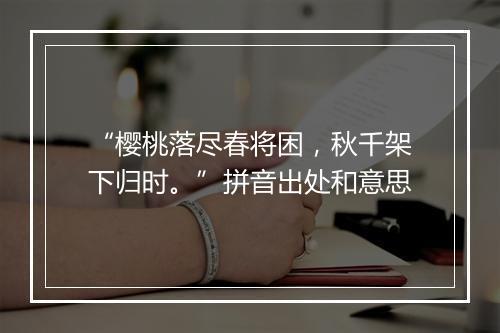 “樱桃落尽春将困，秋千架下归时。”拼音出处和意思