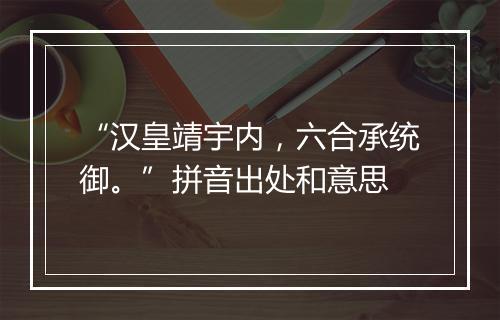 “汉皇靖宇内，六合承统御。”拼音出处和意思