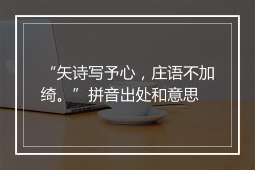 “矢诗写予心，庄语不加绮。”拼音出处和意思