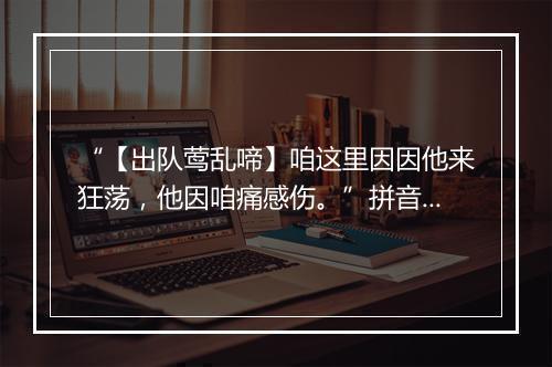 “【出队莺乱啼】咱这里因因他来狂荡，他因咱痛感伤。”拼音出处和意思