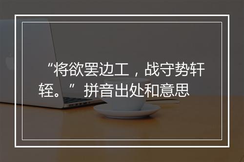 “将欲罢边工，战守势轩轾。”拼音出处和意思