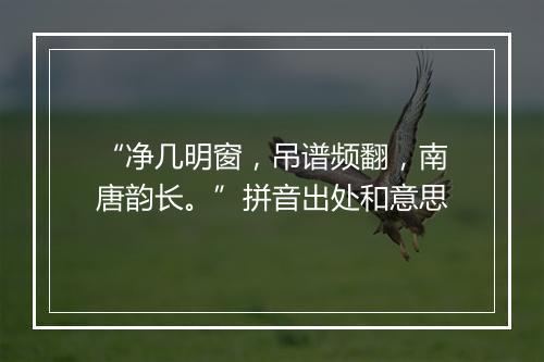 “净几明窗，吊谱频翻，南唐韵长。”拼音出处和意思