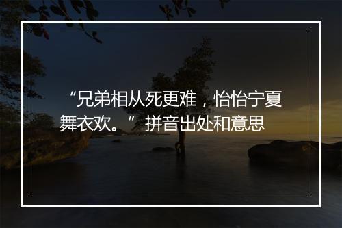 “兄弟相从死更难，怡怡宁夏舞衣欢。”拼音出处和意思