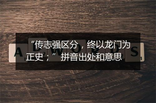 “传志强区分，终以龙门为正史；”拼音出处和意思