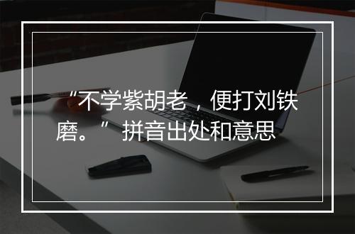 “不学紫胡老，便打刘铁磨。”拼音出处和意思