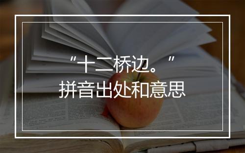 “十二桥边。”拼音出处和意思