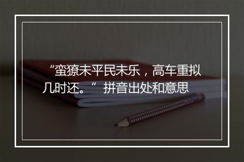 “蛮獠未平民未乐，高车重拟几时还。”拼音出处和意思