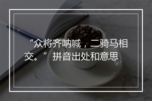 “众将齐呐喊，二骑马相交。”拼音出处和意思