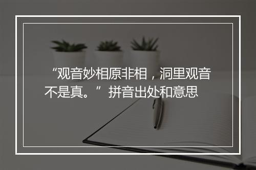 “观音妙相原非相，洞里观音不是真。”拼音出处和意思