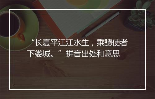 “长夏平江江水生，乘骢使者下娄城。”拼音出处和意思