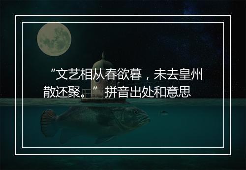 “文艺相从春欲暮，未去皇州散还聚。”拼音出处和意思