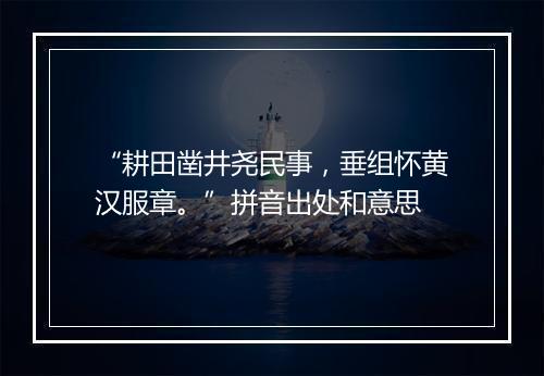 “耕田凿井尧民事，垂组怀黄汉服章。”拼音出处和意思