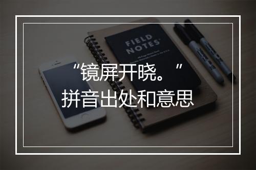 “镜屏开晓。”拼音出处和意思