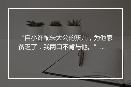 “自小许配朱太公的孩儿，为他家贫乏了，我两口不肯与他。”拼音出处和意思