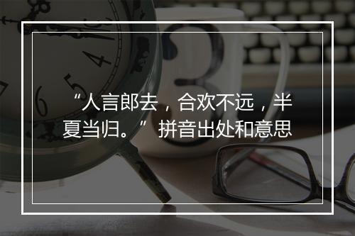 “人言郎去，合欢不远，半夏当归。”拼音出处和意思