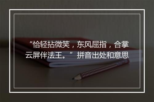 “恰轻拈微笑，东风屈指，合掌云屏伴法王。”拼音出处和意思