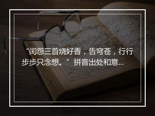 “闰怨三首烧好香，告穹苍，行行步步只念想。”拼音出处和意思