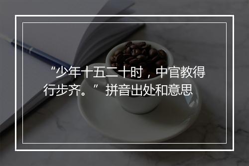 “少年十五二十时，中官教得行步齐。”拼音出处和意思