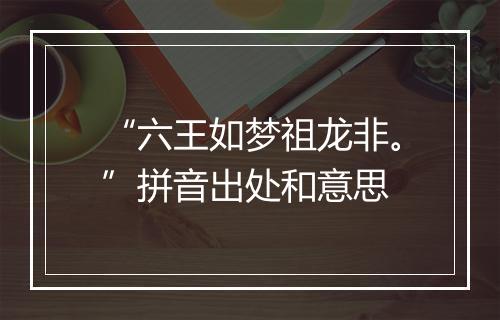 “六王如梦祖龙非。”拼音出处和意思