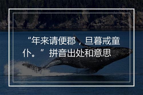 “年来请便郡，旦暮戒童仆。”拼音出处和意思