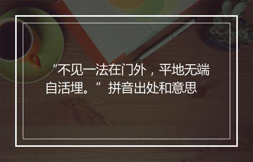 “不见一法在门外，平地无端自活埋。”拼音出处和意思