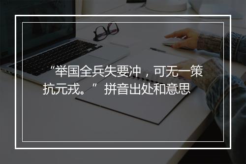 “举国全兵失要冲，可无一策抗元戎。”拼音出处和意思