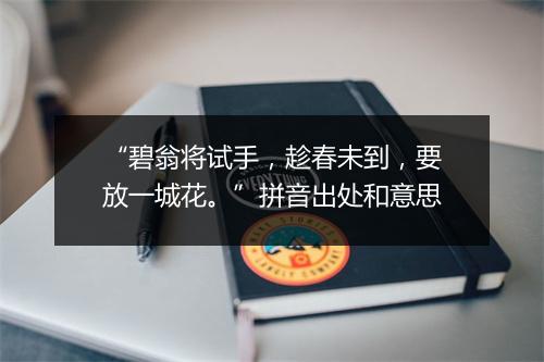 “碧翁将试手，趁春未到，要放一城花。”拼音出处和意思