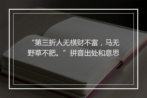 “第三折人无横财不富，马无野草不肥。”拼音出处和意思