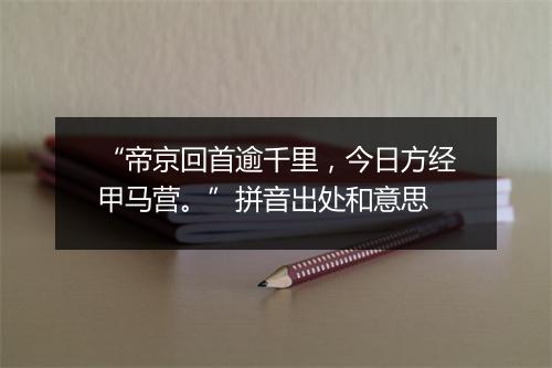 “帝京回首逾千里，今日方经甲马营。”拼音出处和意思