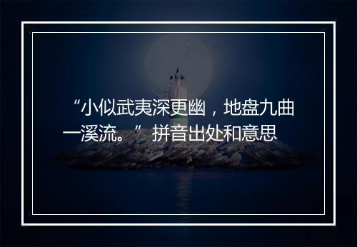 “小似武夷深更幽，地盘九曲一溪流。”拼音出处和意思