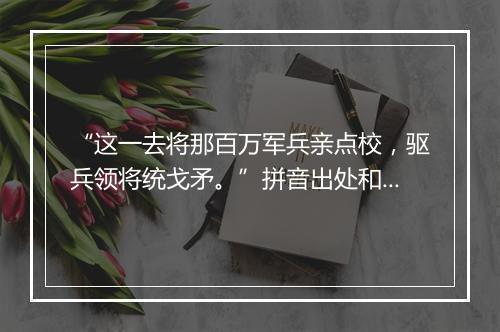 “这一去将那百万军兵亲点校，驱兵领将统戈矛。”拼音出处和意思