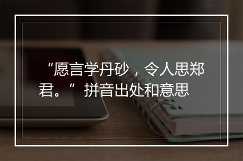 “愿言学丹砂，令人思郑君。”拼音出处和意思