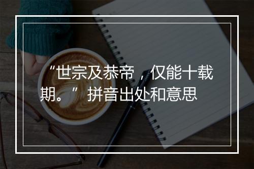 “世宗及恭帝，仅能十载期。”拼音出处和意思