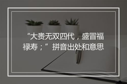 “大赉无双四代，盛冒福禄寿；”拼音出处和意思