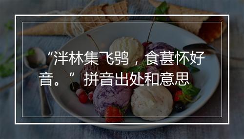 “泮林集飞鸮，食葚怀好音。”拼音出处和意思