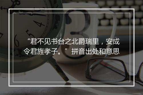 “君不见书台之北爵瑞里，安成令君旌孝子。”拼音出处和意思