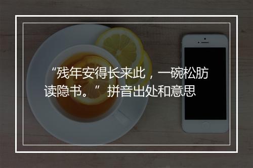 “残年安得长来此，一碗松肪读隐书。”拼音出处和意思