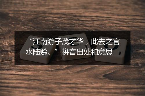 “江南游子茂才华，此去之官水陆赊。”拼音出处和意思