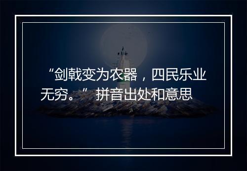 “剑戟变为农器，四民乐业无穷。”拼音出处和意思