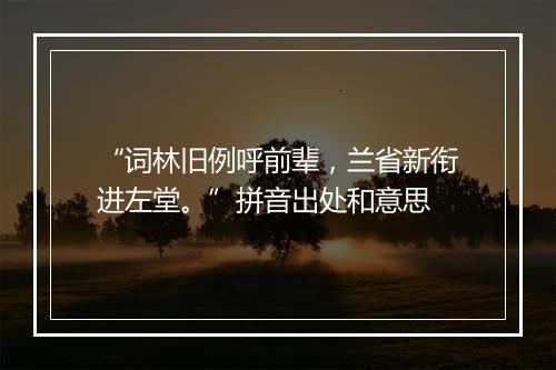 “词林旧例呼前辈，兰省新衔进左堂。”拼音出处和意思