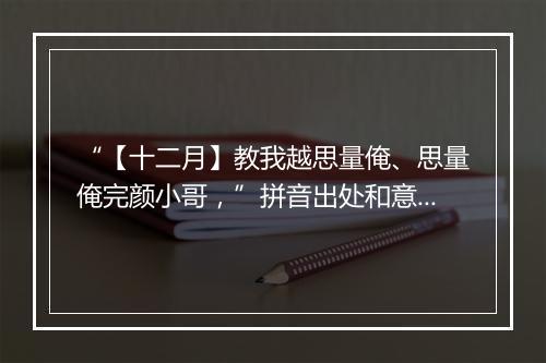 “【十二月】教我越思量俺、思量俺完颜小哥，”拼音出处和意思