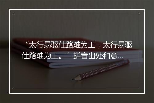 “太行易驱仕路难为工，太行易驱仕路难为工。”拼音出处和意思