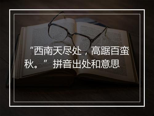 “西南天尽处，高踞百蛮秋。”拼音出处和意思