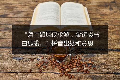 “陌上如烟侠少游，金镳骏马白狐裘。”拼音出处和意思