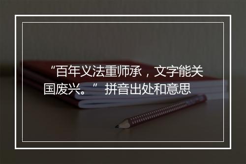 “百年义法重师承，文字能关国废兴。”拼音出处和意思